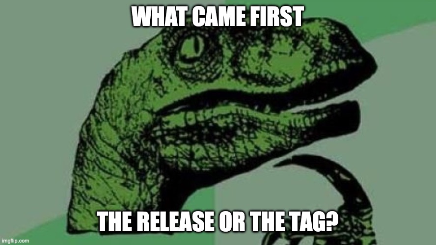 Meme of a thoughtful dinosaur asking &lsquo;what came first, the release or the tag?&rsquo;